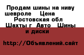 Продам шины на ниву шевроле  › Цена ­ 2 000 - Ростовская обл., Шахты г. Авто » Шины и диски   